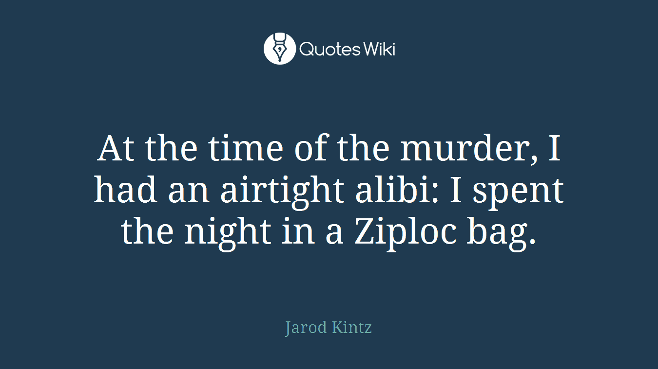 At the time of the murder, I had an airtight alibi: I spent the night in a Ziploc bag.