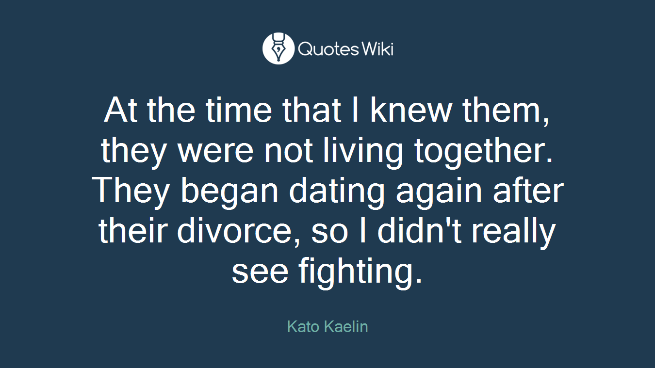 At the time that I knew them, they were not living together. They began dating again after their divorce, so I didn't really see fighting.
