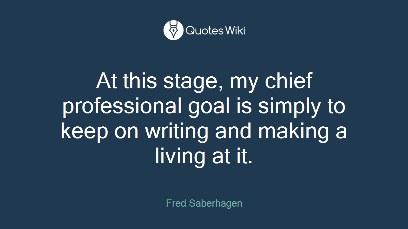 At this stage, my chief professional goal is simply to keep on writing and making a living at it.