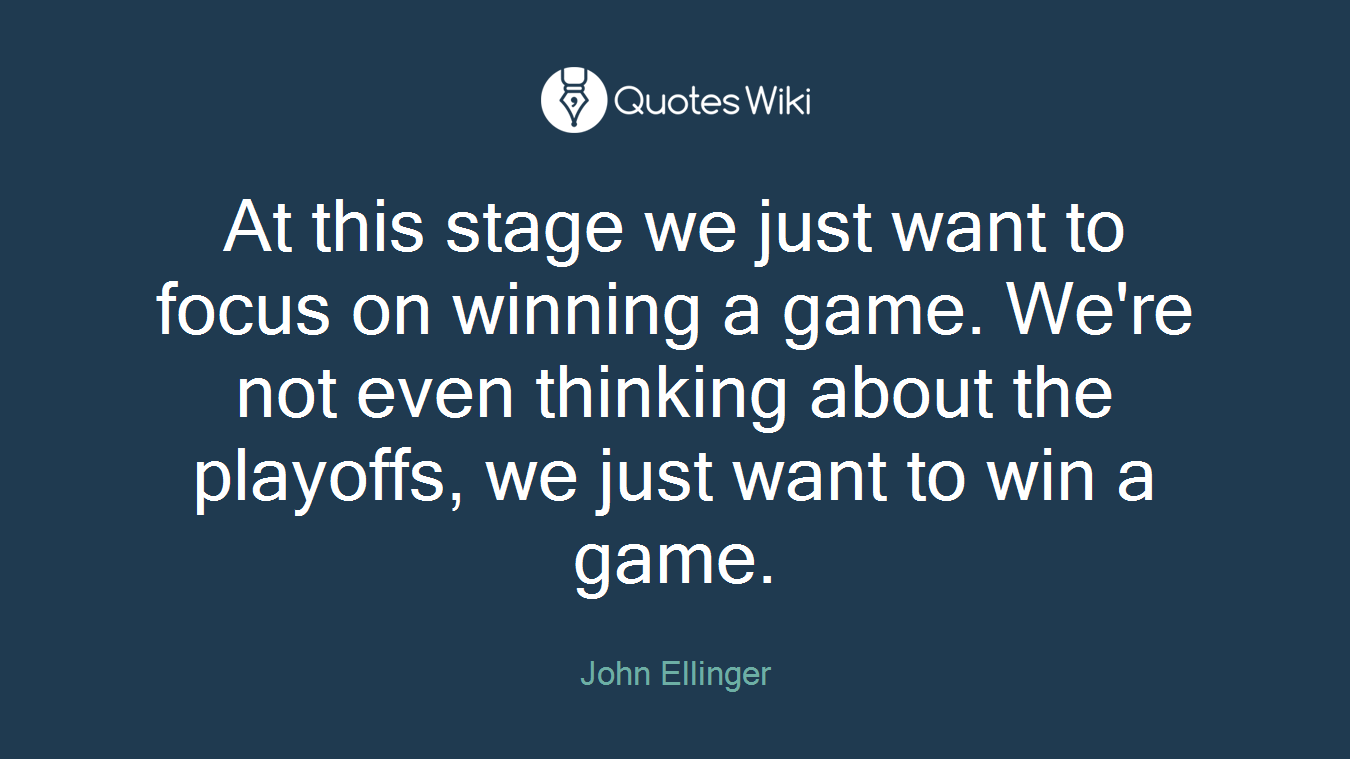 At this stage we just want to focus on winning a game. We're not even thinking about the playoffs, we just want to win a game.