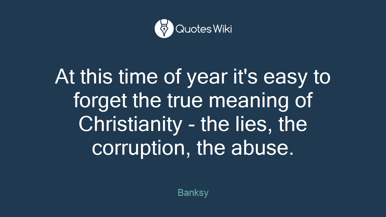 At this time of year it's easy to forget the true meaning of Christianity - the lies, the corruption, the abuse.
