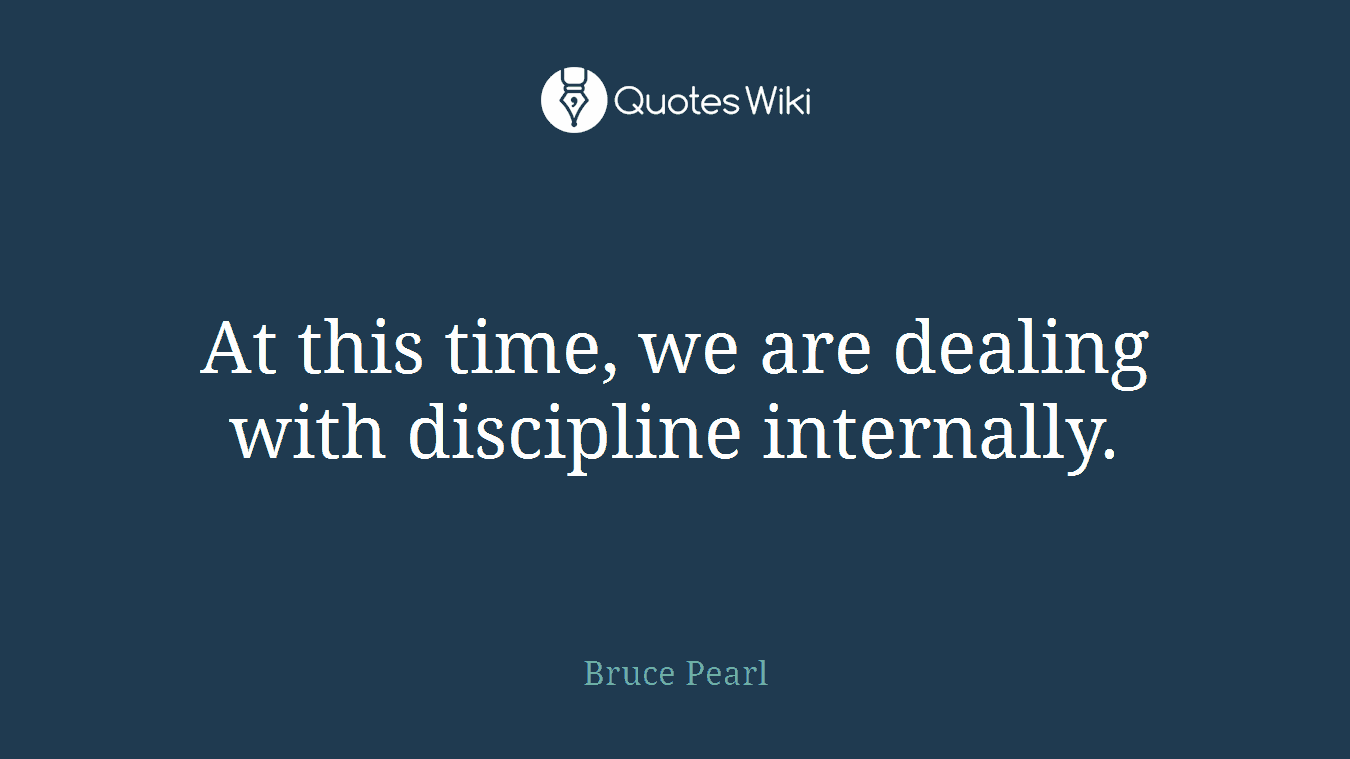 At this time, we are dealing with discipline internally.