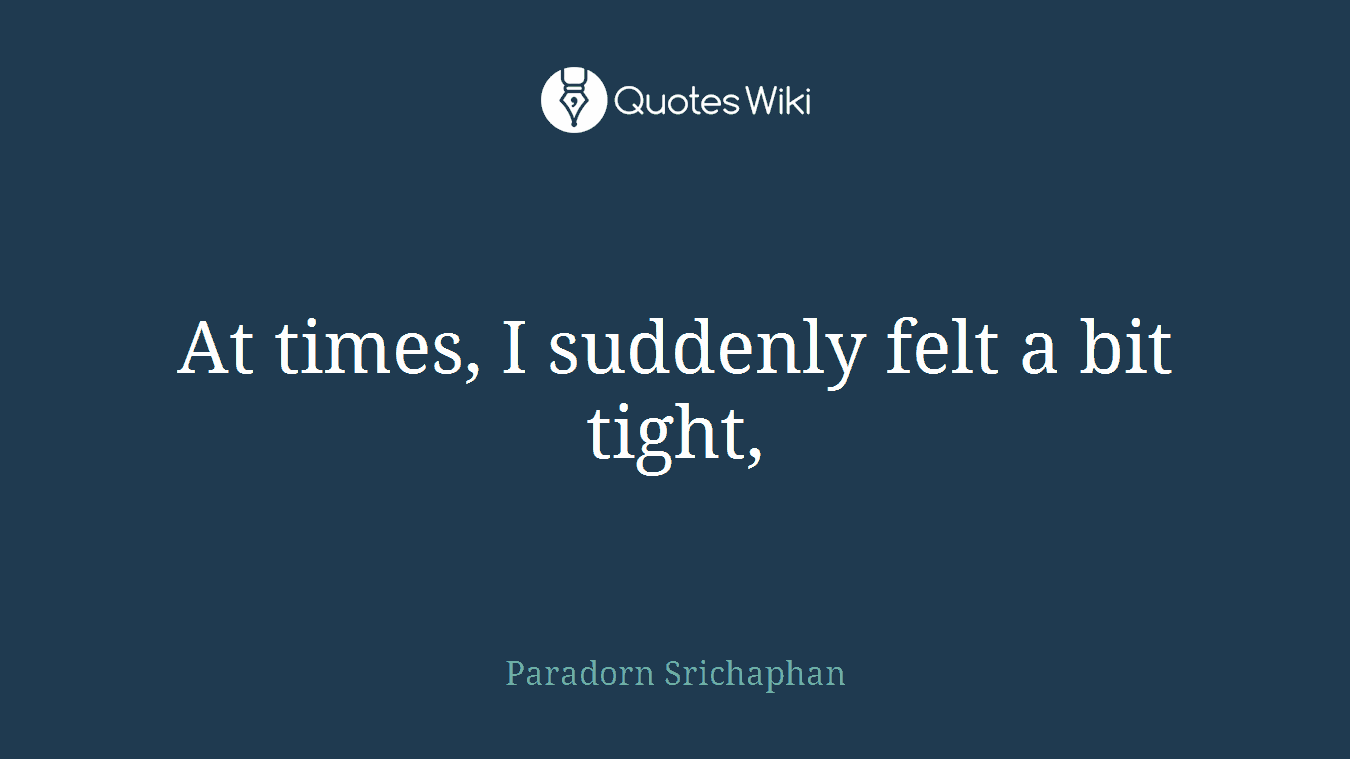 At times, I suddenly felt a bit tight,