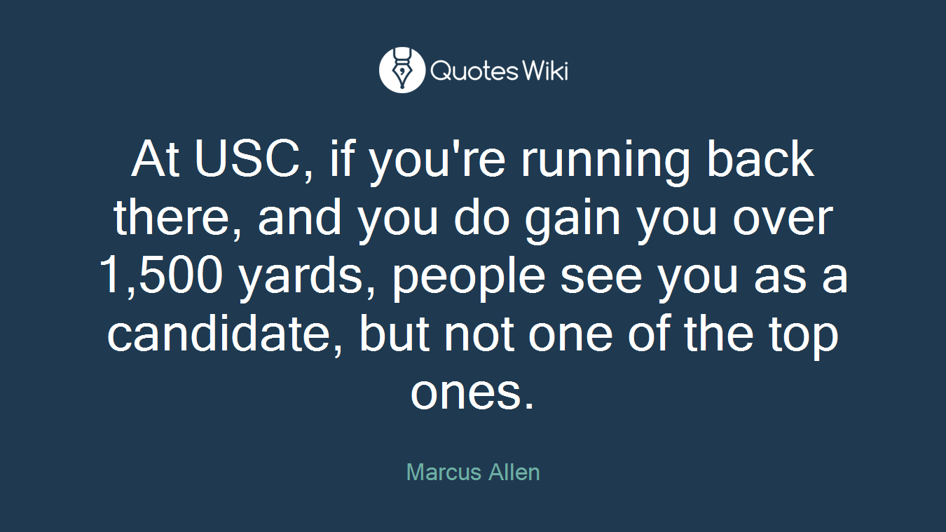 At USC, if you're running back there, and you do gain you over 1,500 yards, people see you as a candidate, but not one of the top ones.