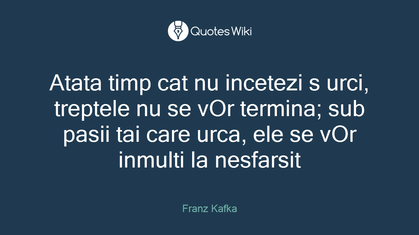 Atata timp cat nu incetezi s urci, treptele nu se vOr termina; sub pasii tai care urca, ele se vOr inmulti la nesfarsit