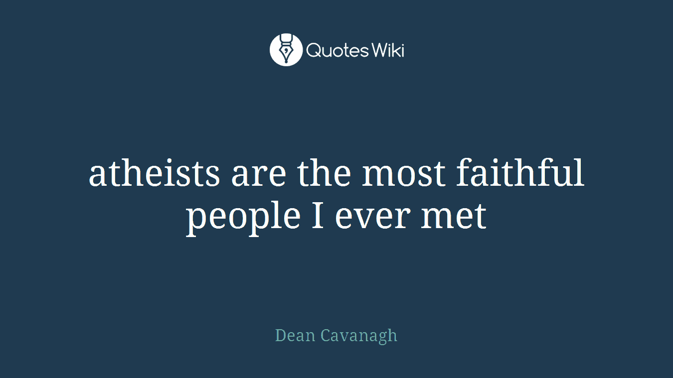 atheists are the most faithful people I ever met