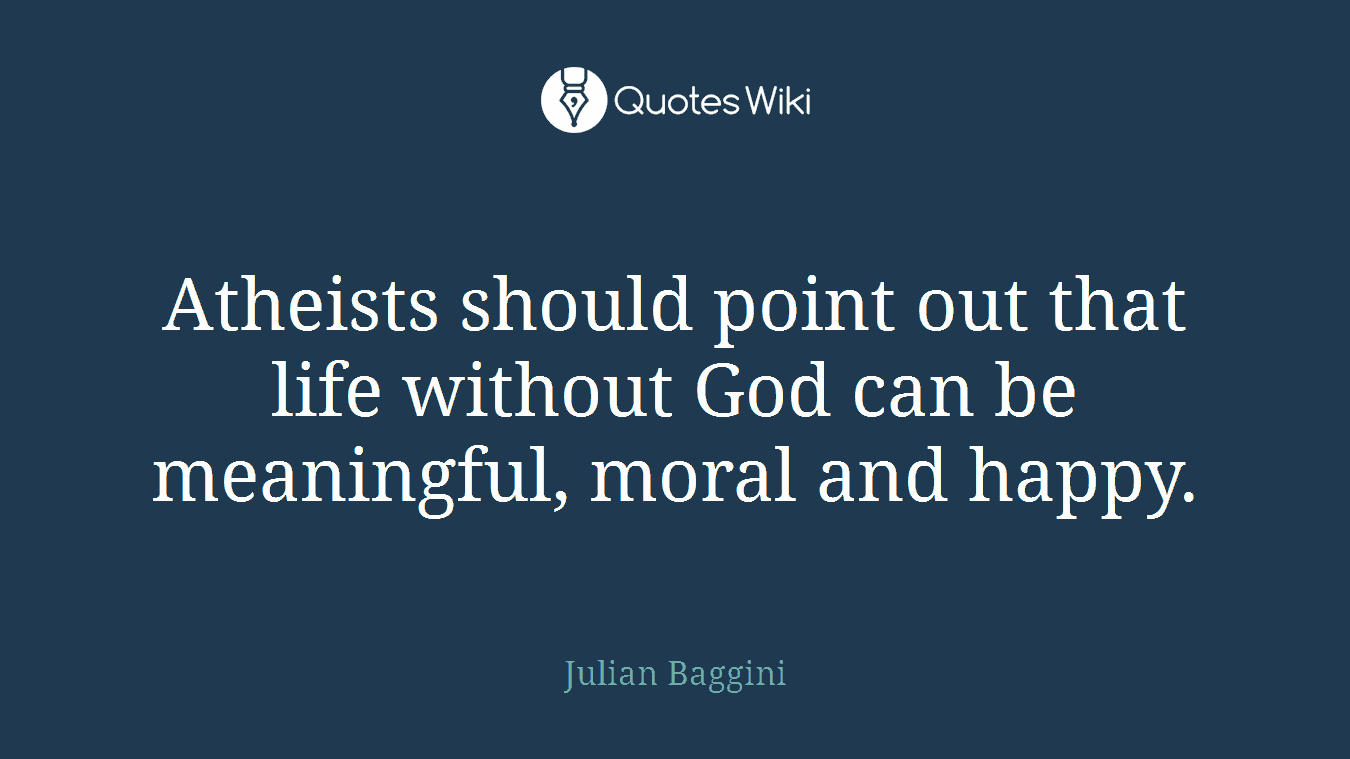 Atheists should point out that life without God can be meaningful, moral and happy.