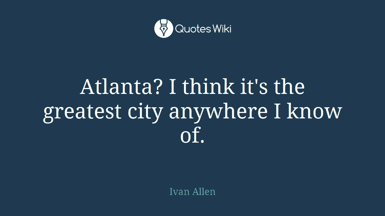 Atlanta? I think it's the greatest city anywhere I know of.