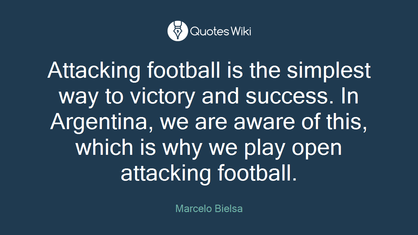 Attacking football is the simplest way to victory and success. In Argentina, we are aware of this, which is why we play open attacking football.