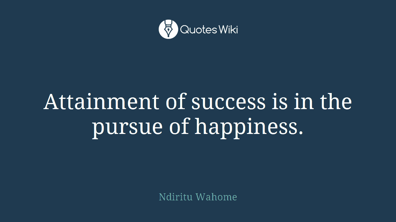Attainment of success is in the pursue of happiness.