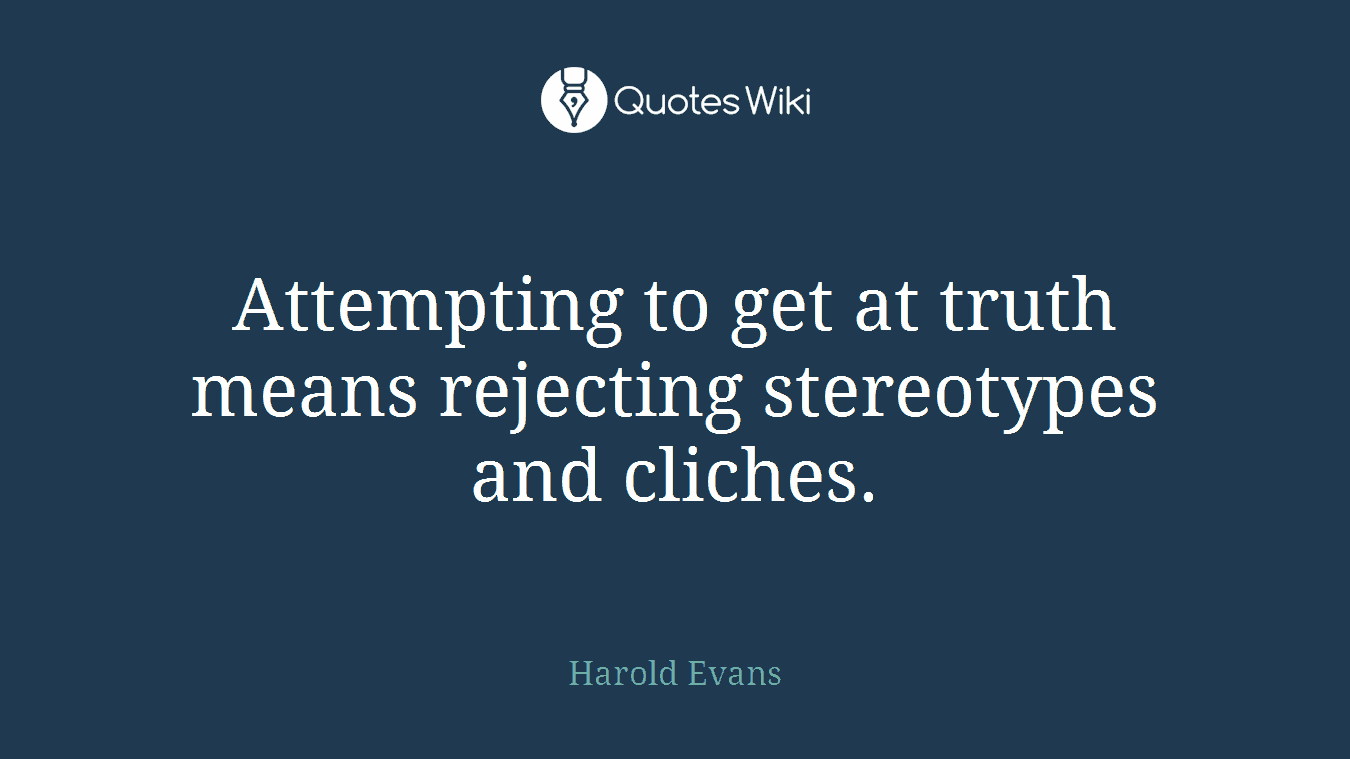 Attempting to get at truth means rejecting stereotypes and cliches.