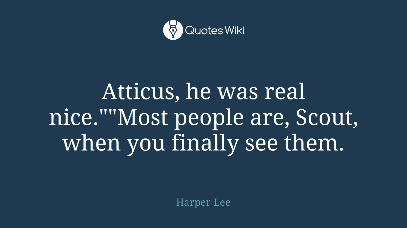 Atticus, he was real nice.""Most people are, Scout, when you finally see them.