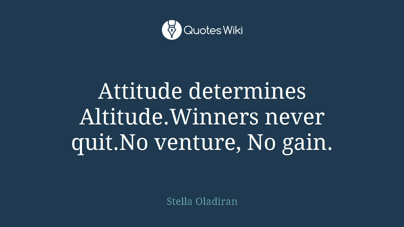 Attitude determines Altitude.Winners never quit.No venture, No gain.