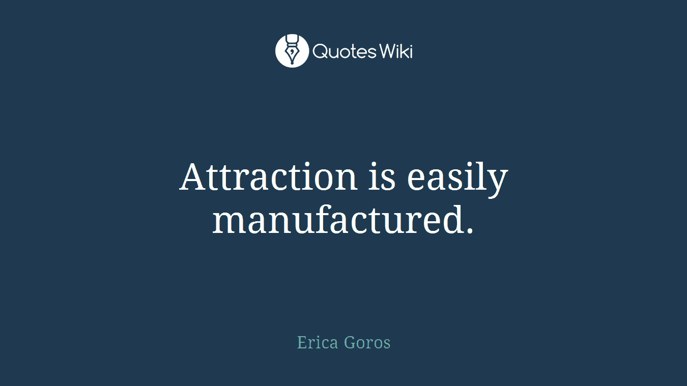 Attraction is easily manufactured.