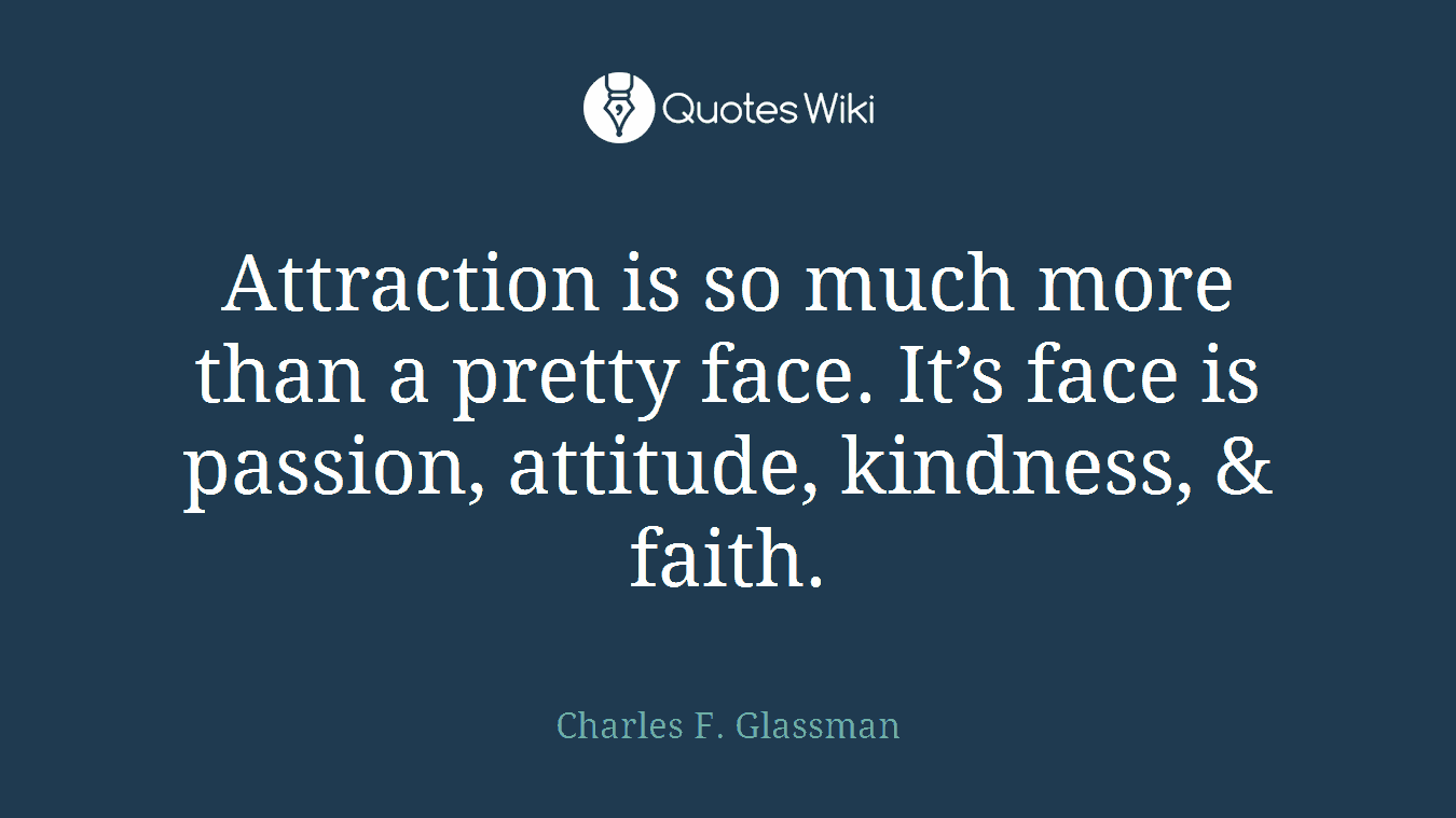 Attraction is so much more than a pretty face. It’s face is passion, attitude, kindness, & faith.