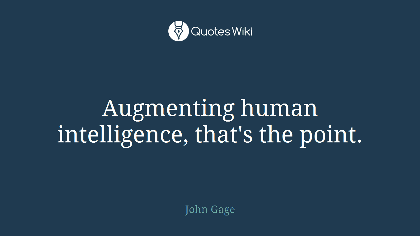 Augmenting human intelligence, that's the point.