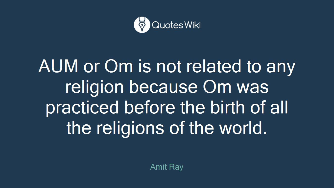 AUM or Om is not related to any religion because Om was practiced before the birth of all the religions of the world.