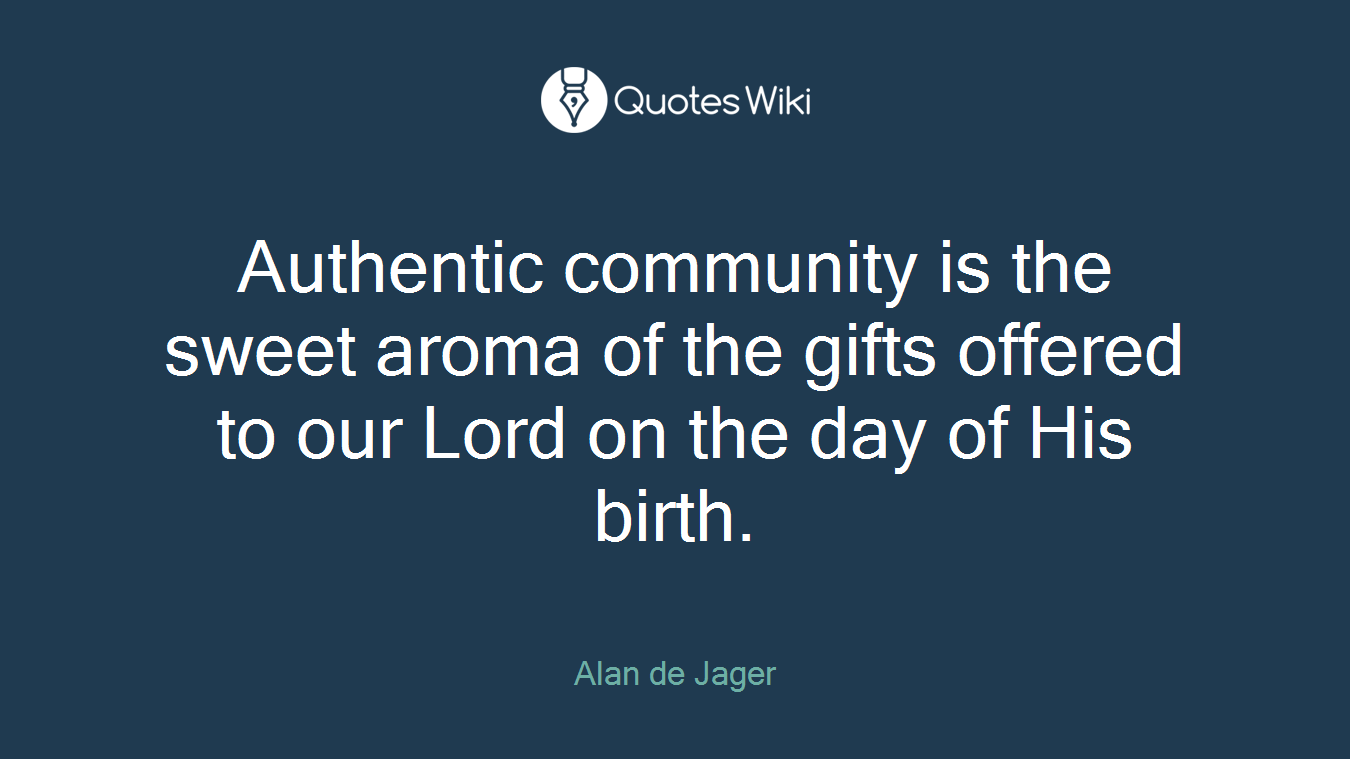 Authentic community is the sweet aroma of the gifts offered to our Lord on the day of His birth.