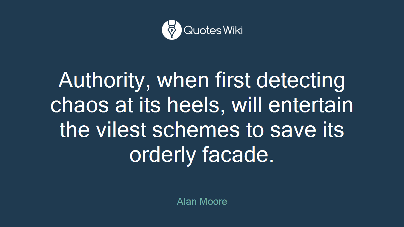 Authority, when first detecting chaos at its heels, will entertain the vilest schemes to save its orderly facade.