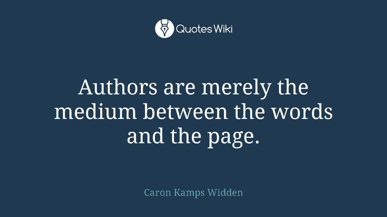 Authors are merely the medium between the words and the page.
