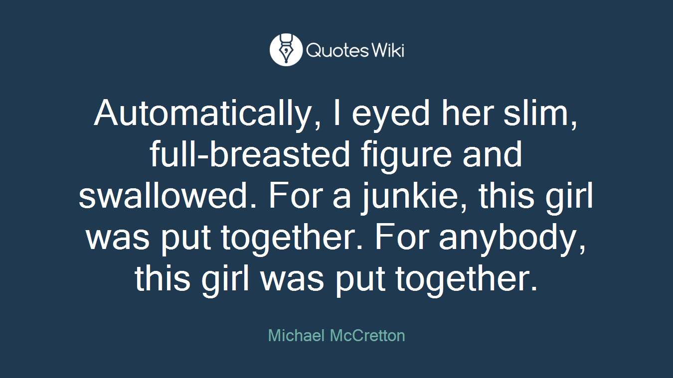 Automatically, I eyed her slim, full-breasted figure and swallowed. For a junkie, this girl was put together. For anybody, this girl was put together.