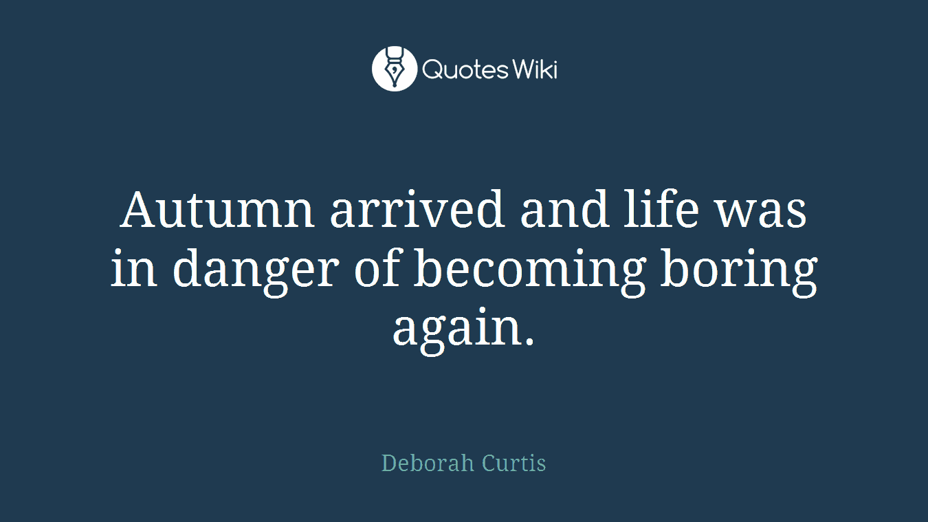 Autumn arrived and life was in danger of becoming boring again.