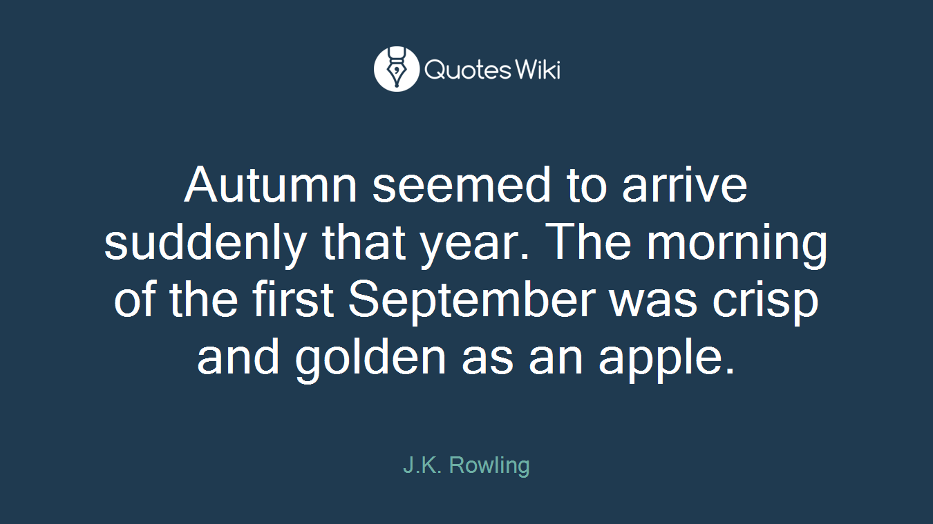 Autumn seemed to arrive suddenly that year. The morning of the first September was crisp and golden as an apple.