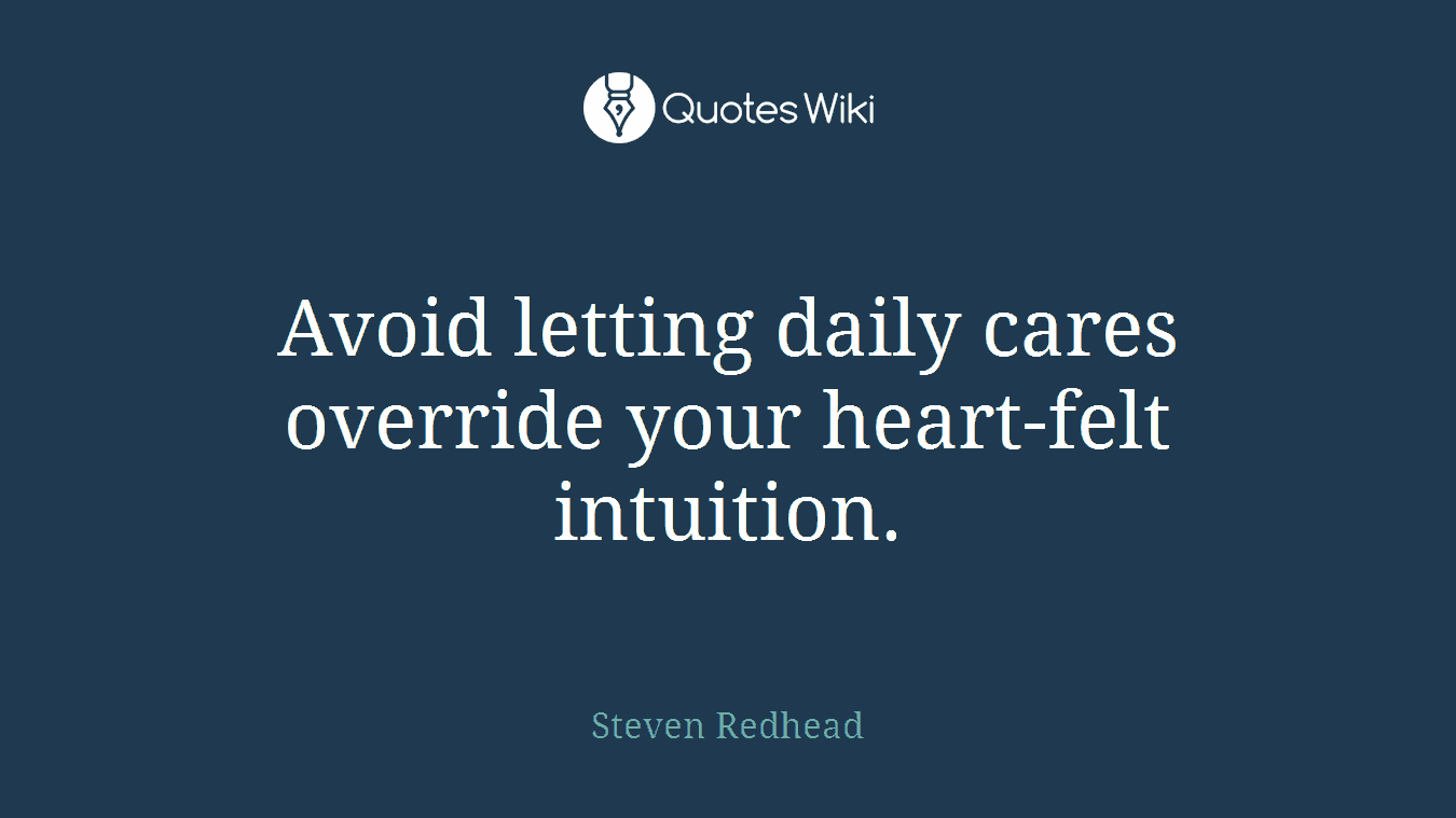 Avoid letting daily cares override your heart-felt intuition.