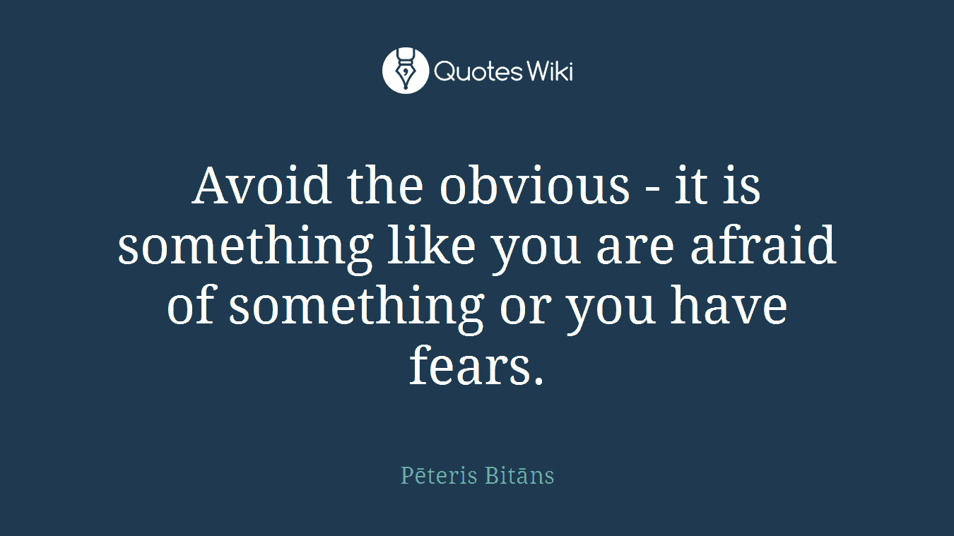 Avoid the obvious - it is something like you are afraid of something or you have fears.