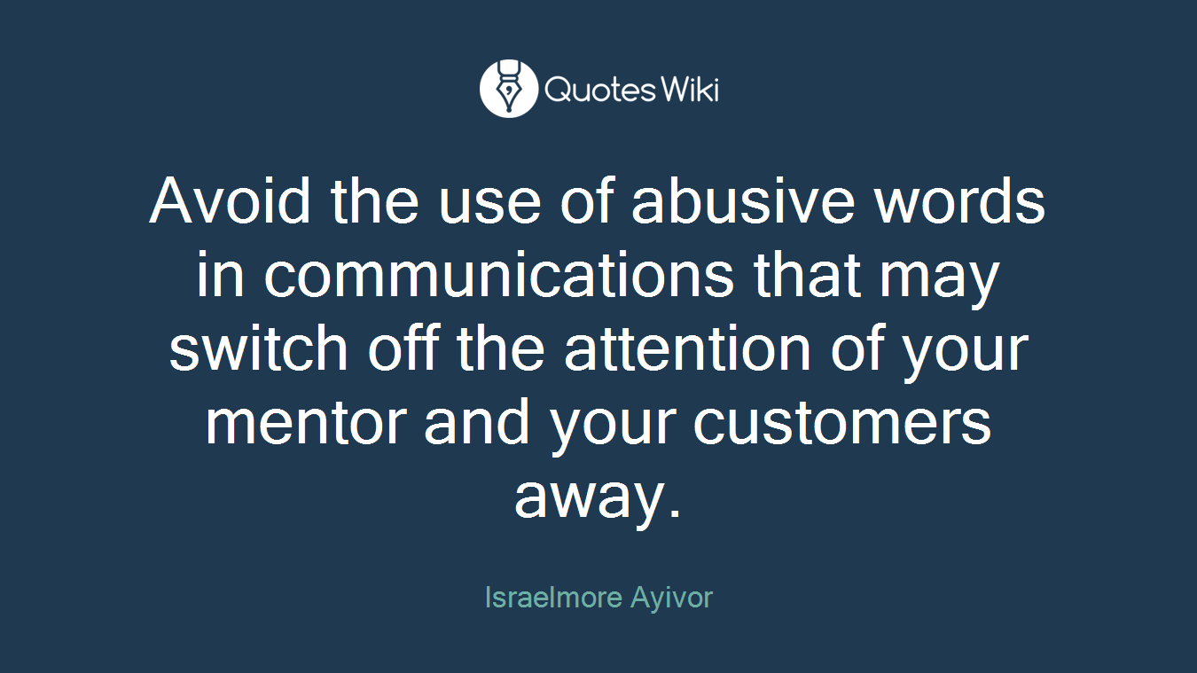 Avoid the use of abusive words in communications that may switch off the attention of your mentor and your customers away.