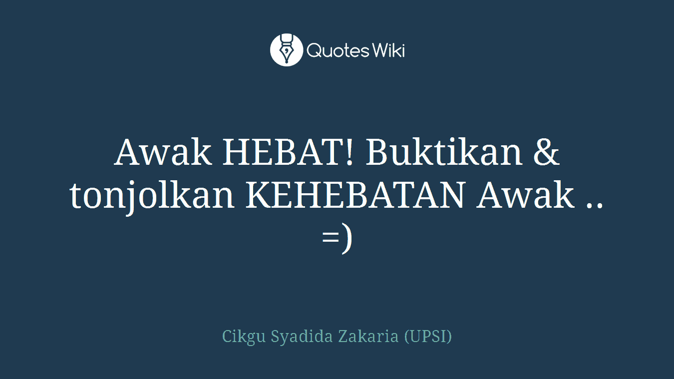 Awak HEBAT! Buktikan & tonjolkan KEHEBATAN Awak .. =)