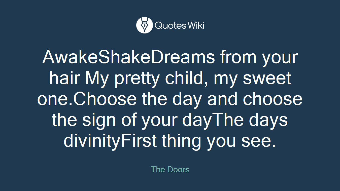 AwakeShakeDreams from your hair My pretty child, my sweet one.Choose the day and choose the sign of your dayThe days divinityFirst thing you see.