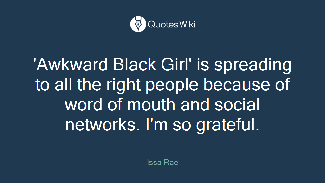 'Awkward Black Girl' is spreading to all the right people because of word of mouth and social networks. I'm so grateful.