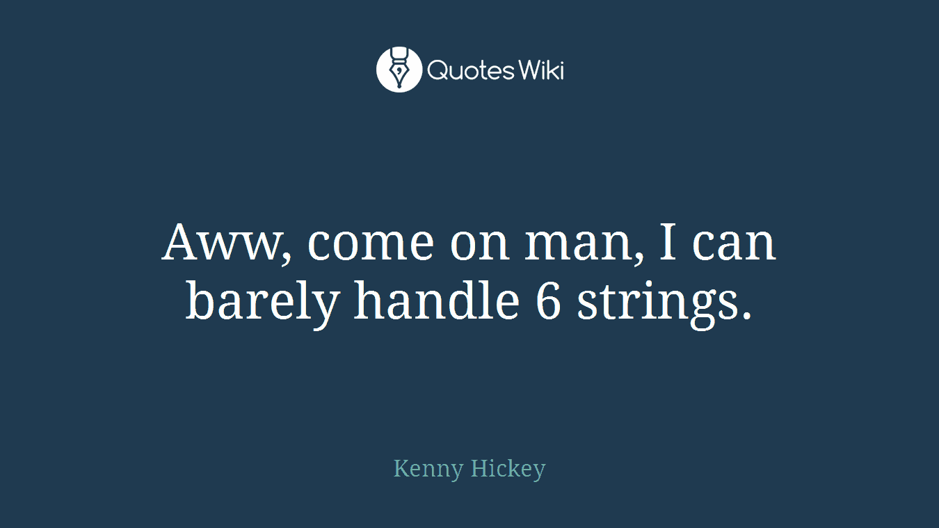 Aww, come on man, I can barely handle 6 strings.