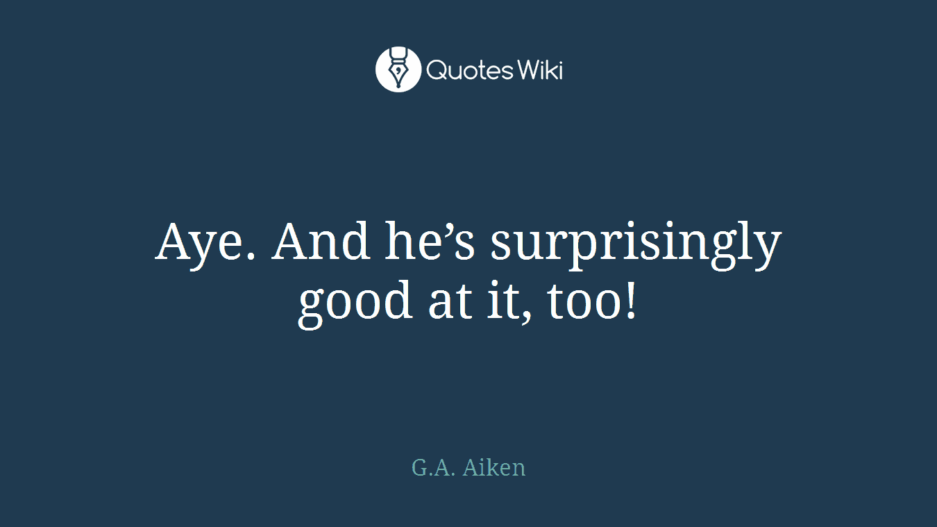 Aye. And he’s surprisingly good at it, too!