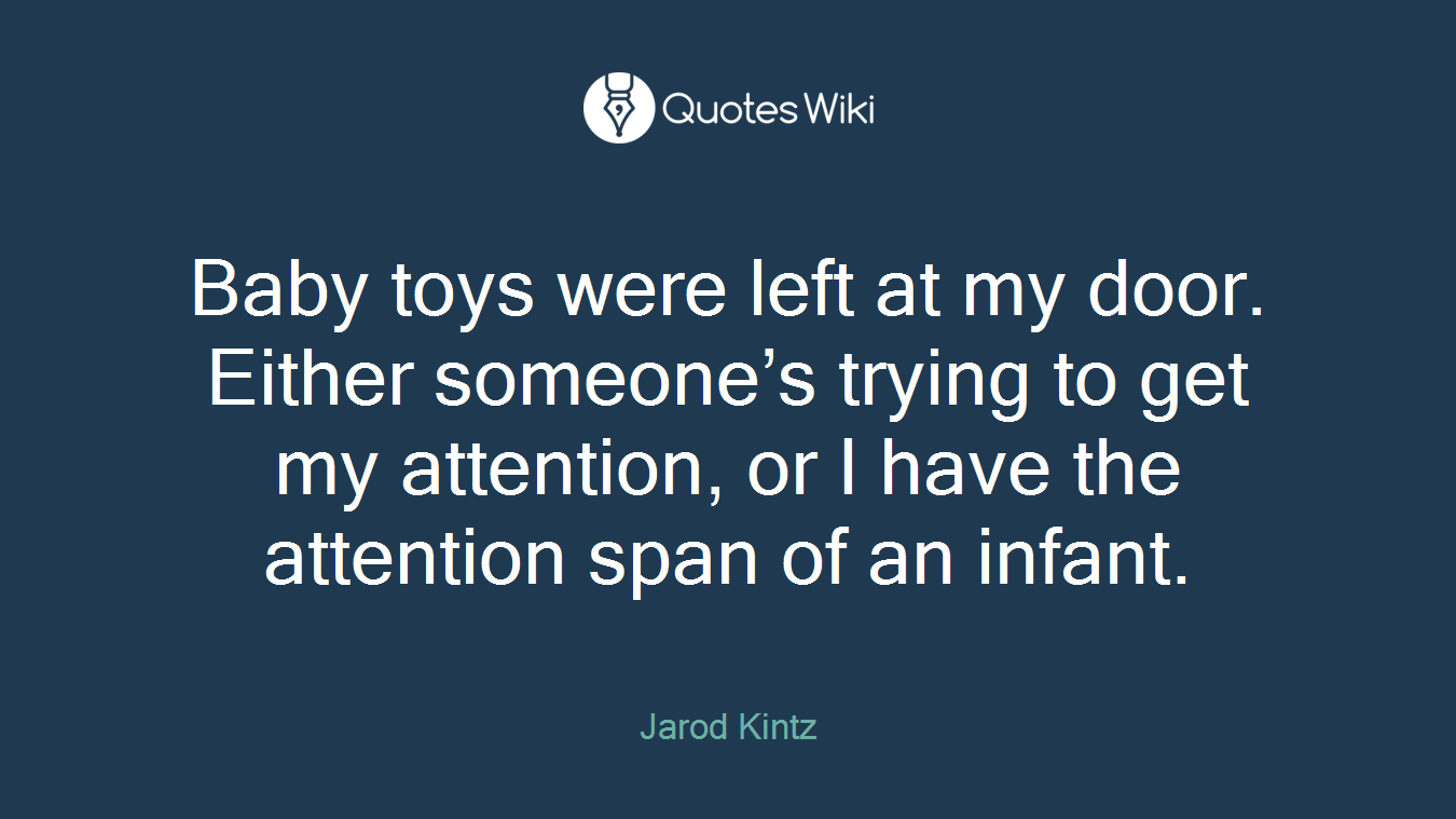 Baby toys were left at my door. Either someone’s trying to get my attention, or I have the attention span of an infant.