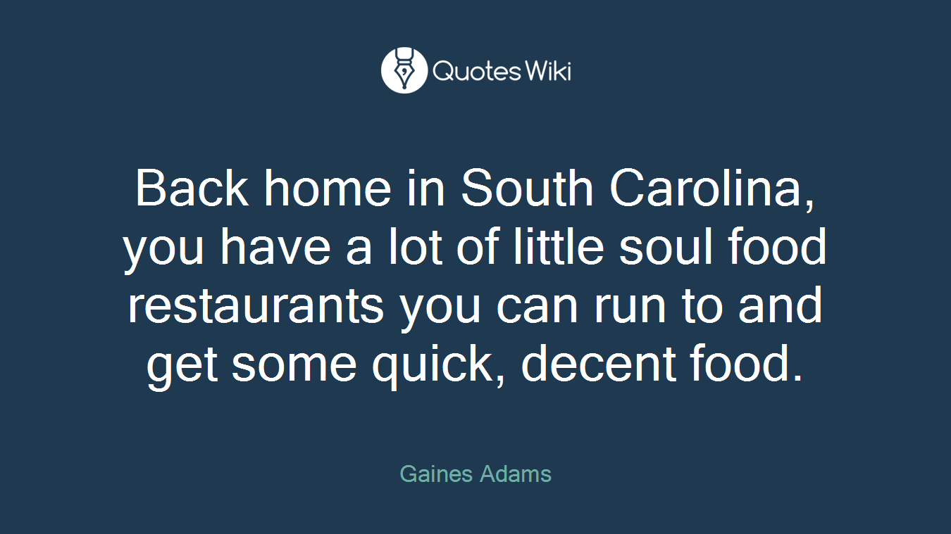 Back home in South Carolina, you have a lot of little soul food restaurants you can run to and get some quick, decent food.