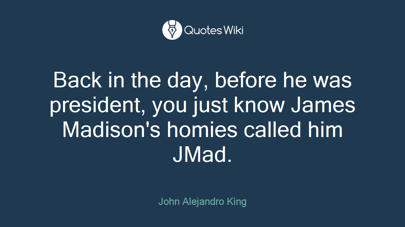 Back in the day, before he was president, you just know James Madison's homies called him JMad.