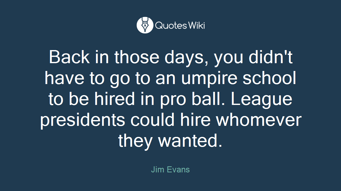 Back in those days, you didn't have to go to an umpire school to be hired in pro ball. League presidents could hire whomever they wanted.