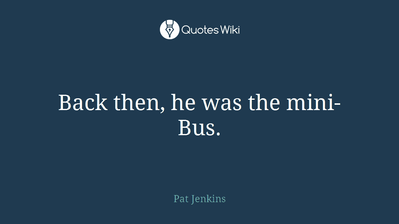 Back then, he was the mini-Bus.
