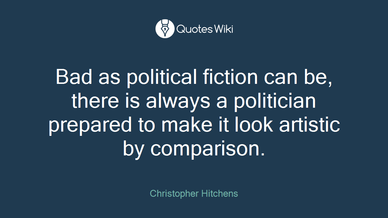 Bad as political fiction can be, there is always a politician prepared to make it look artistic by comparison.