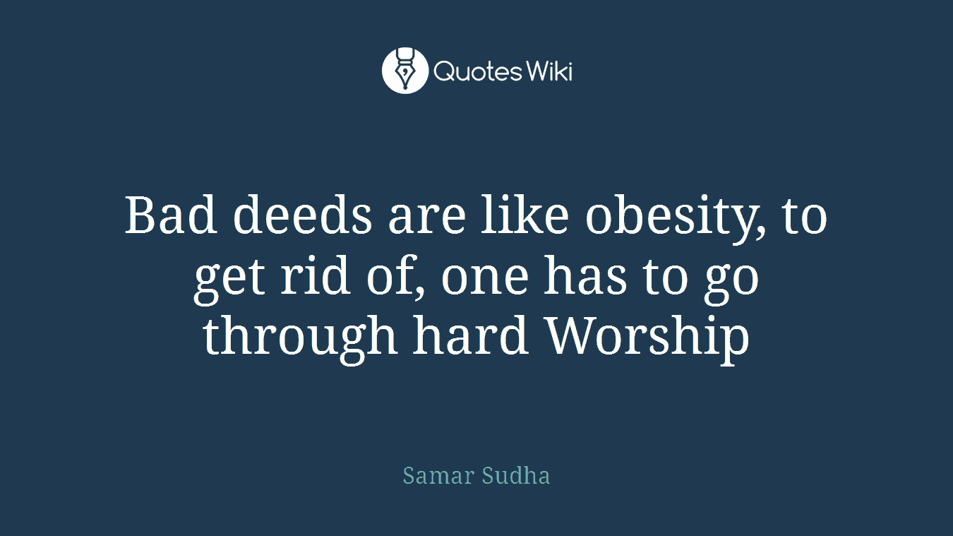 Bad deeds are like obesity, to get rid of, one has to go through hard Worship