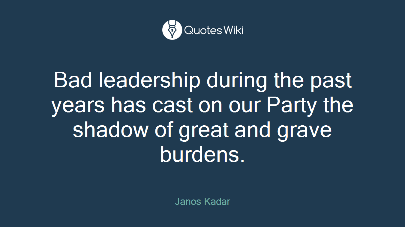 Bad leadership during the past years has cast on our Party the shadow of great and grave burdens.
