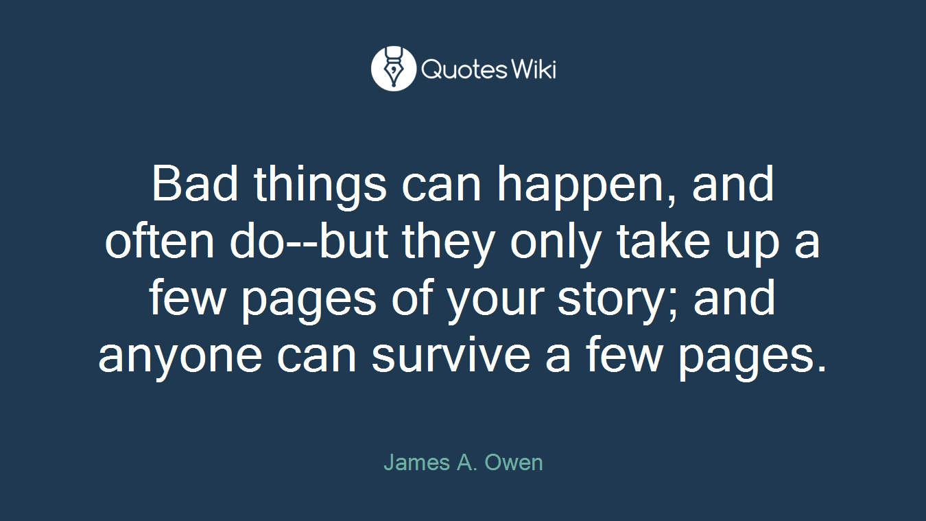Bad things can happen, and often do--but they only take up a few pages of your story; and anyone can survive a few pages.