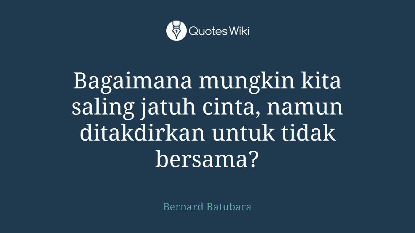 Bagaimana mungkin kita saling jatuh cinta, namun ditakdirkan untuk tidak bersama?