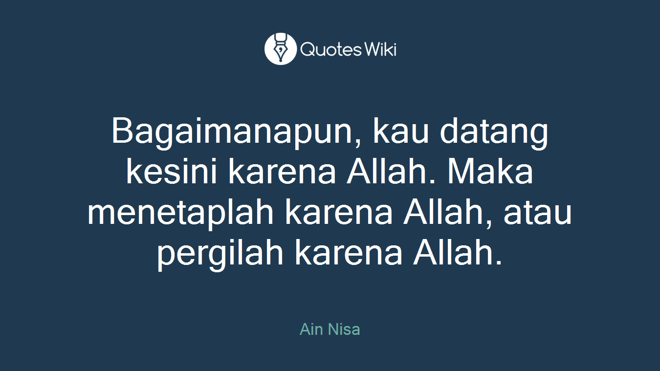 Bagaimanapun, kau datang kesini karena Allah. Maka menetaplah karena Allah, atau pergilah karena Allah.