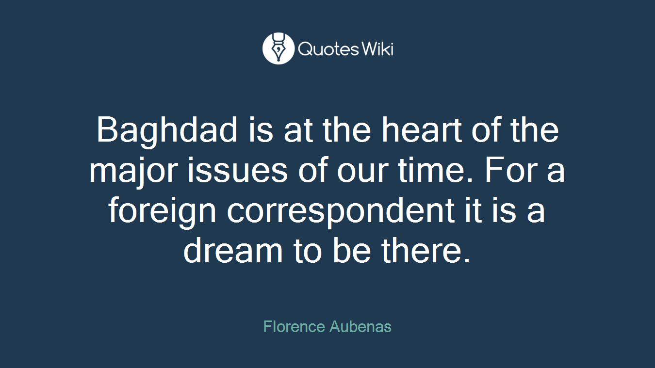 Baghdad is at the heart of the major issues of our time. For a foreign correspondent it is a dream to be there.