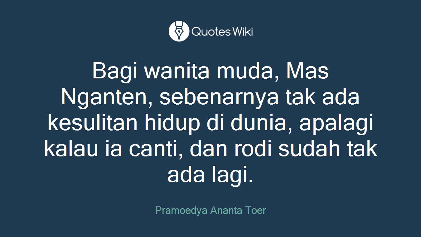 Bagi wanita muda, Mas Nganten, sebenarnya tak ada kesulitan hidup di dunia, apalagi kalau ia canti, dan rodi sudah tak ada lagi.