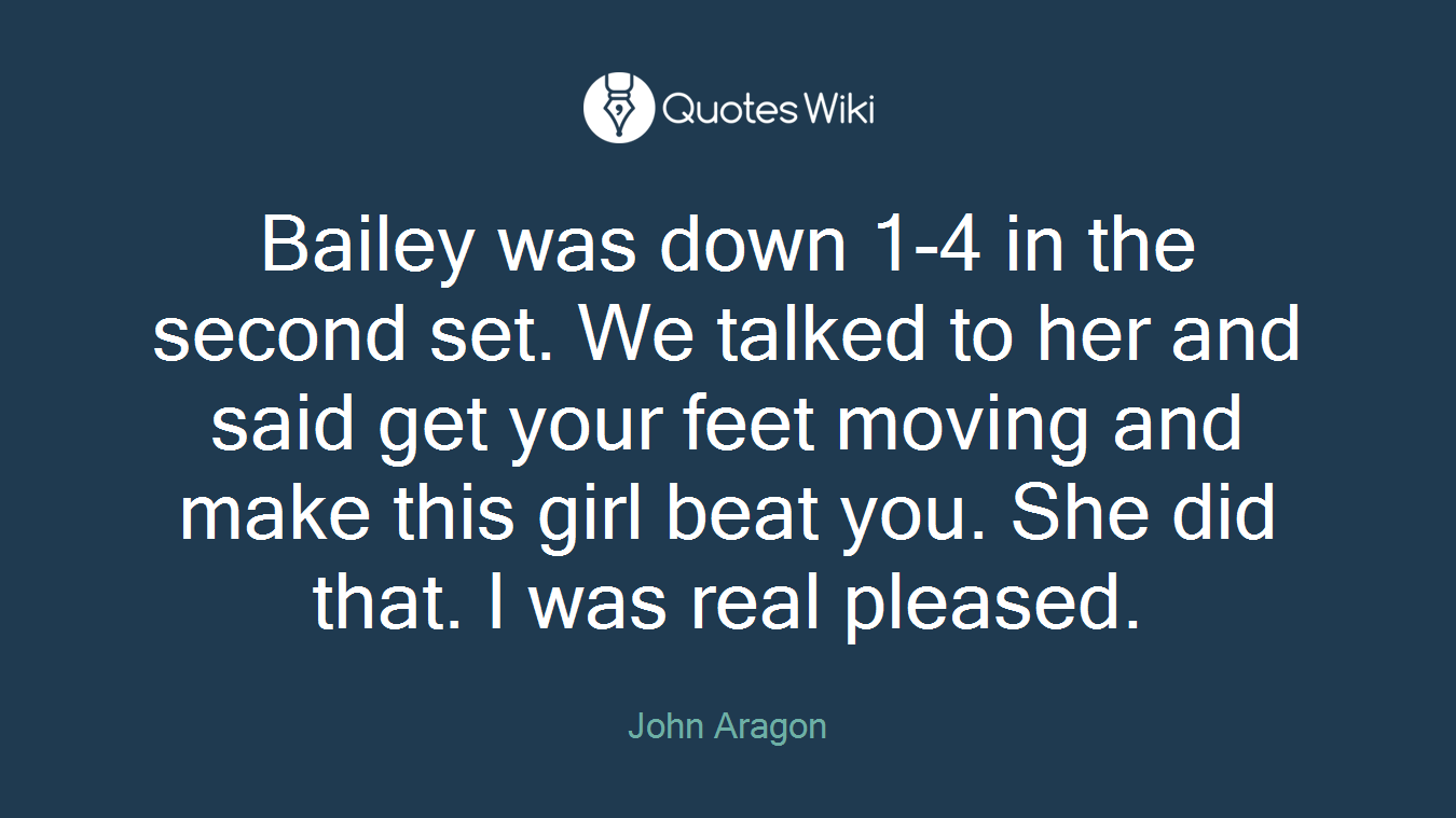 Bailey was down 1-4 in the second set. We talked to her and said get your feet moving and make this girl beat you. She did that. I was real pleased.