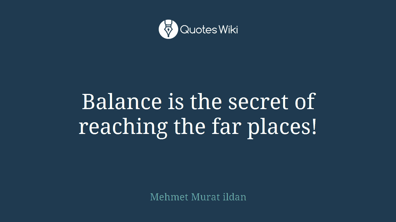 Balance is the secret of reaching the far places!